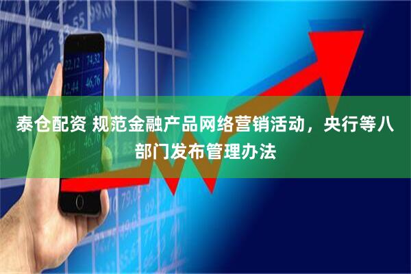 泰仓配资 规范金融产品网络营销活动，央行等八部门发布管理办法